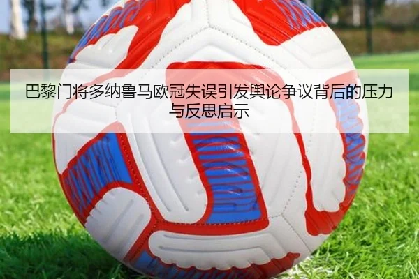 巴黎门将多纳鲁马欧冠失误引发舆论争议背后的压力与反思启示