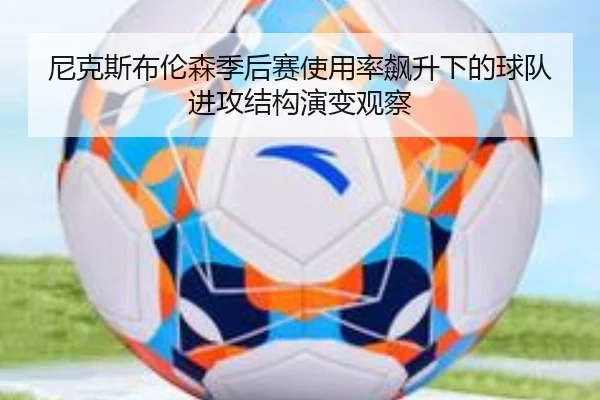 尼克斯布伦森季后赛使用率飙升下的球队进攻结构演变观察