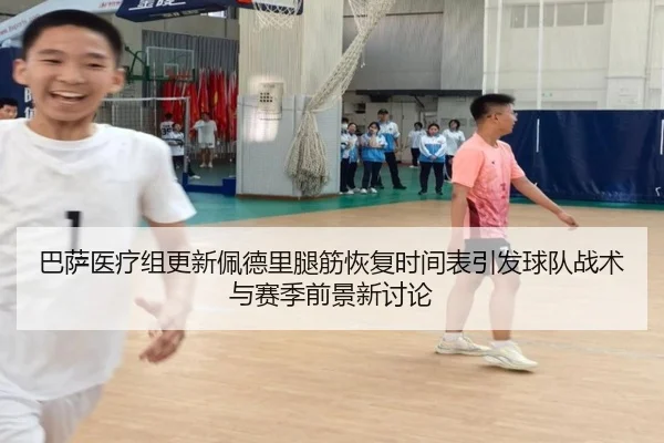 巴萨医疗组更新佩德里腿筋恢复时间表引发球队战术与赛季前景新讨论
