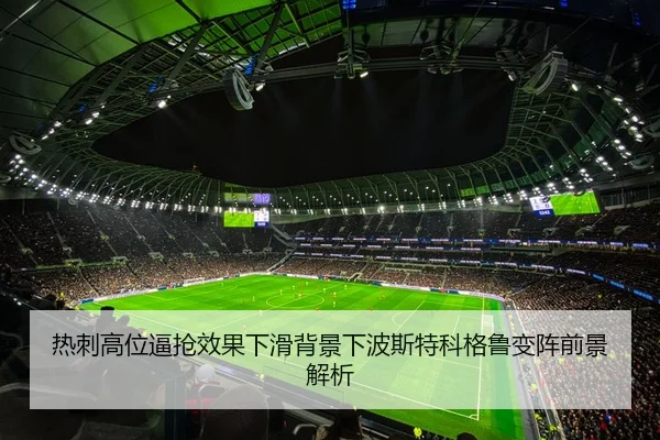 热刺高位逼抢效果下滑背景下波斯特科格鲁变阵前景解析