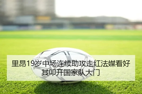 里昂19岁中场连续助攻走红法媒看好其叩开国家队大门